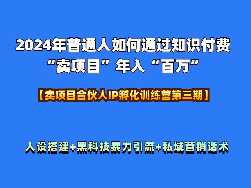 2024年普通人如何通过知识付费“卖项目”年入“百万”人设搭建-黑科技暴力引流-全流程-易学副业