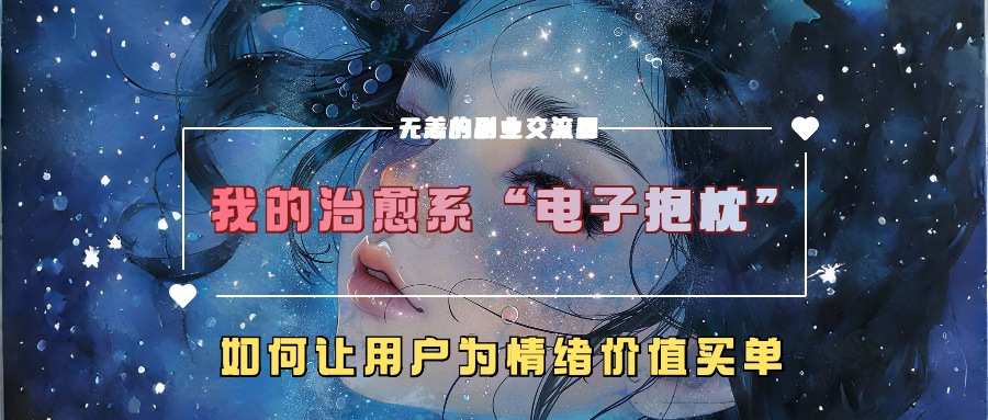 我的治愈系“电子抱枕”，如何让用户为情绪价值买单！-易学副业
