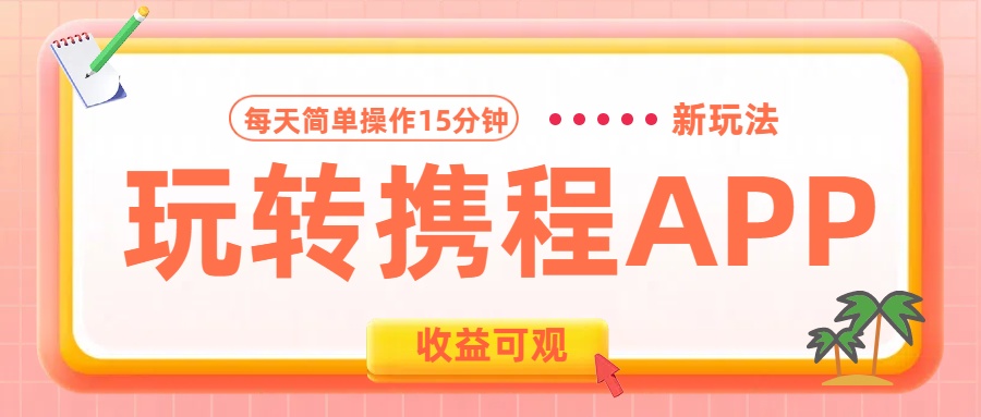 玩转携程APP新玩法，每天简单操作15分钟，收益可观!-易学副业