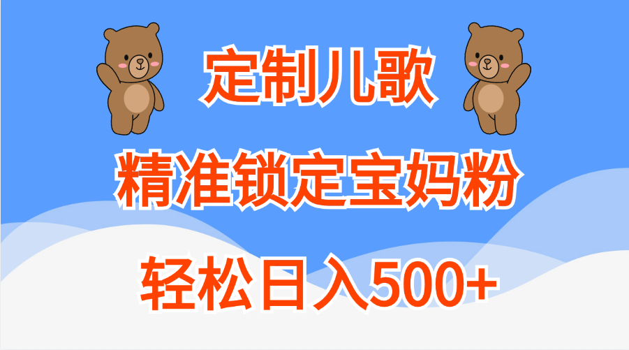 定制儿歌精准锁定宝妈粉，轻松日入500+-易学副业