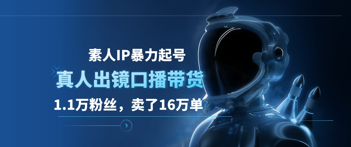 素人IP暴力起号，真人出镜口播带货，1.1万粉丝，卖了16万单-易学副业