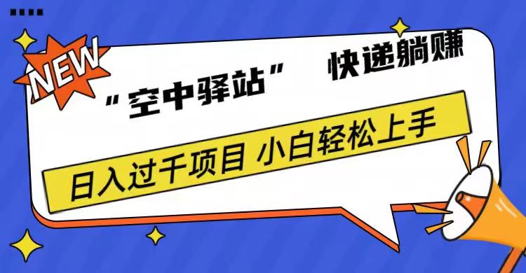 0成本“空中驿站”快递躺赚，日入1000+-易学副业