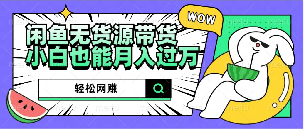 闲鱼无货源带货：轻松网赚，小白也能月入过万的秘密武器-易学副业