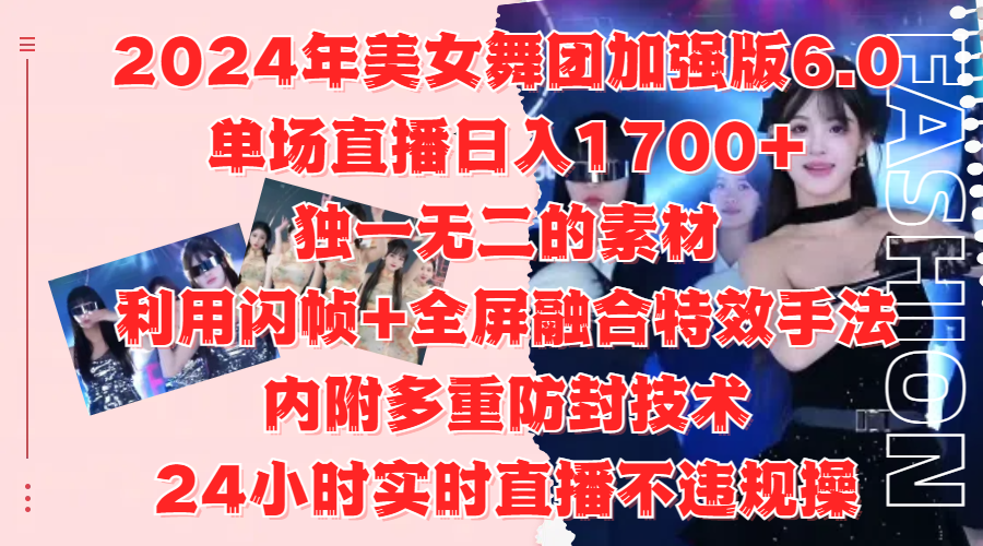 2024年美女舞团加强版6.0，单场直播日入1700+，独一无二的素材，利用闪帧+全屏融合特效手法，内附多重防封技术-易学副业