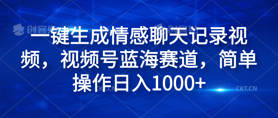 一键生成情感聊天记录视频，视频号蓝海赛道，简单操作日入1000+-易学副业