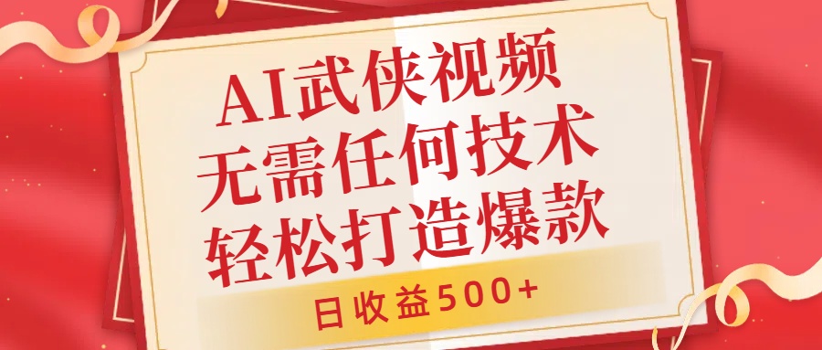 AI武侠视频，无脑打造爆款视频，小白无压力上手，日收益500+，无需任何技术-易学副业