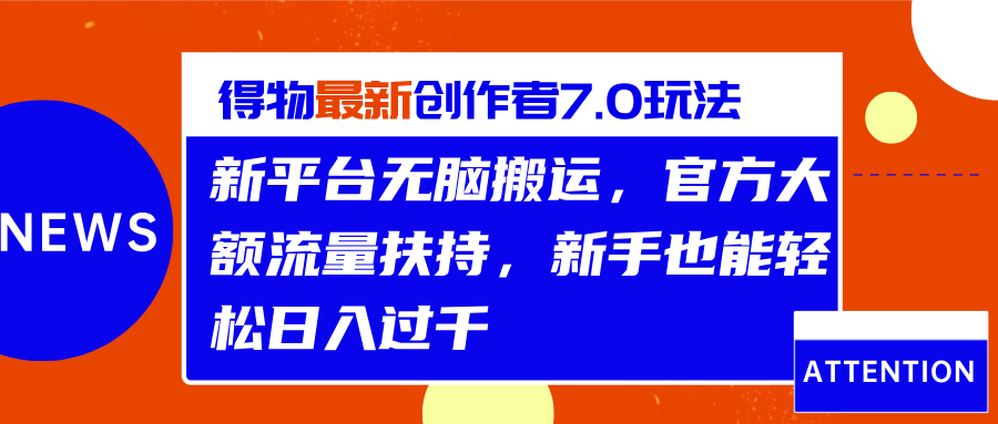 得物最新创作者7.0玩法，新平台无脑搬运，官方大额流量扶持，轻松日入过千-易学副业