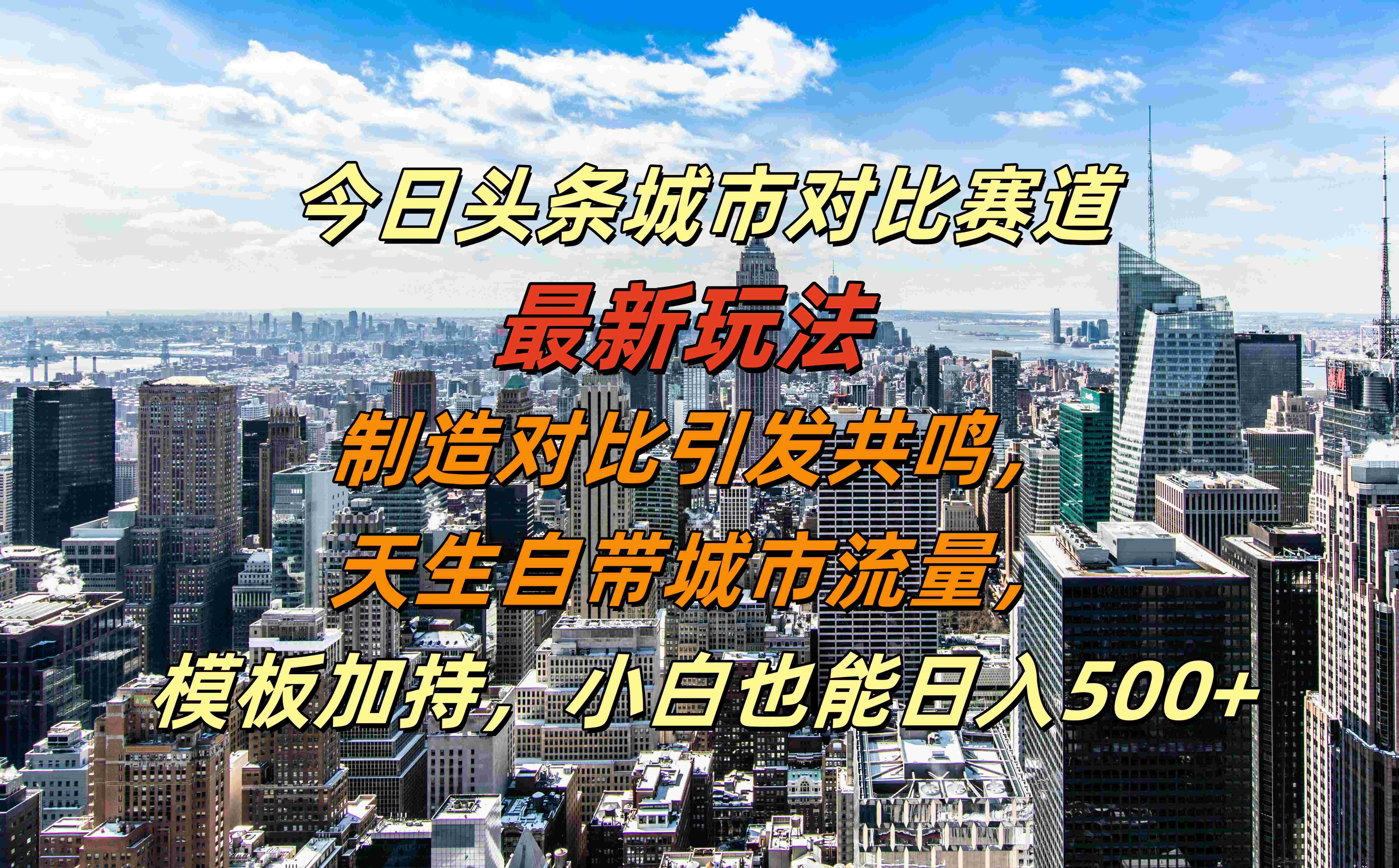 今日头条城市对比赛道最新玩法，制造对比引发共鸣，天生自带城市流量，模板加持，小白也能日入500+-易学副业