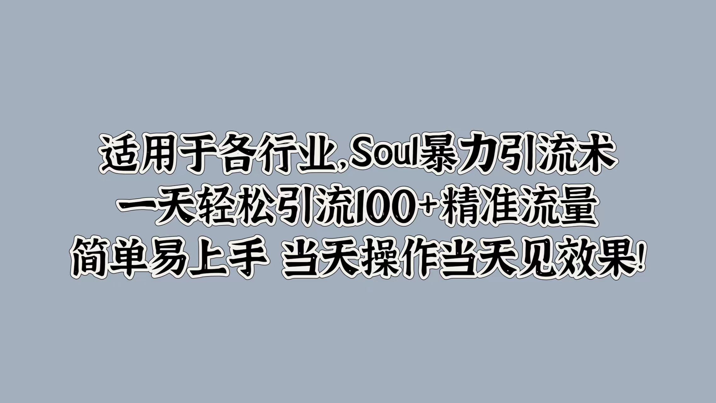 适用于各行业，Soul暴力引流术，一天轻松引流100+精准流量，简单易上手 当天操作当天见效果!-易学副业