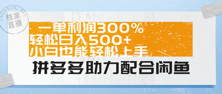 拼多多助力配合闲鱼 一单利润300% 轻松日入500+ 小白也能轻松上手！-易学副业