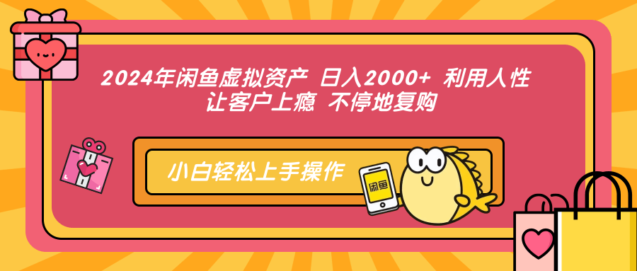 2024年闲鱼虚拟资产 日入2000+ 利用人性 让客户上瘾 不停地复购-易学副业