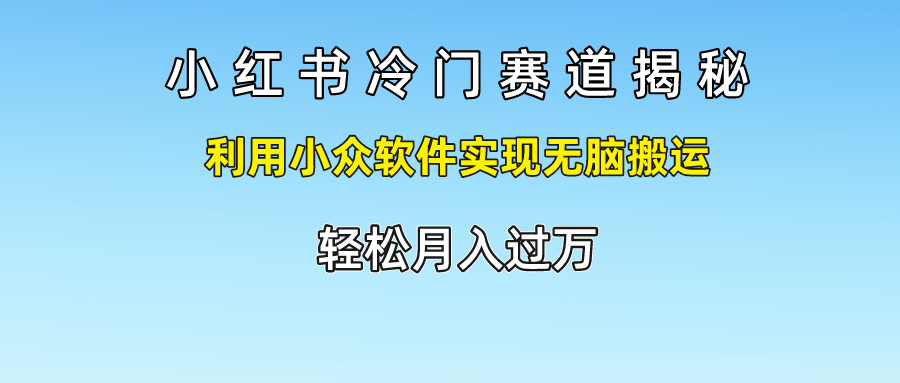 小红书冷门赛道揭秘,轻松月入过万，利用小众软件实现无脑搬运，-易学副业