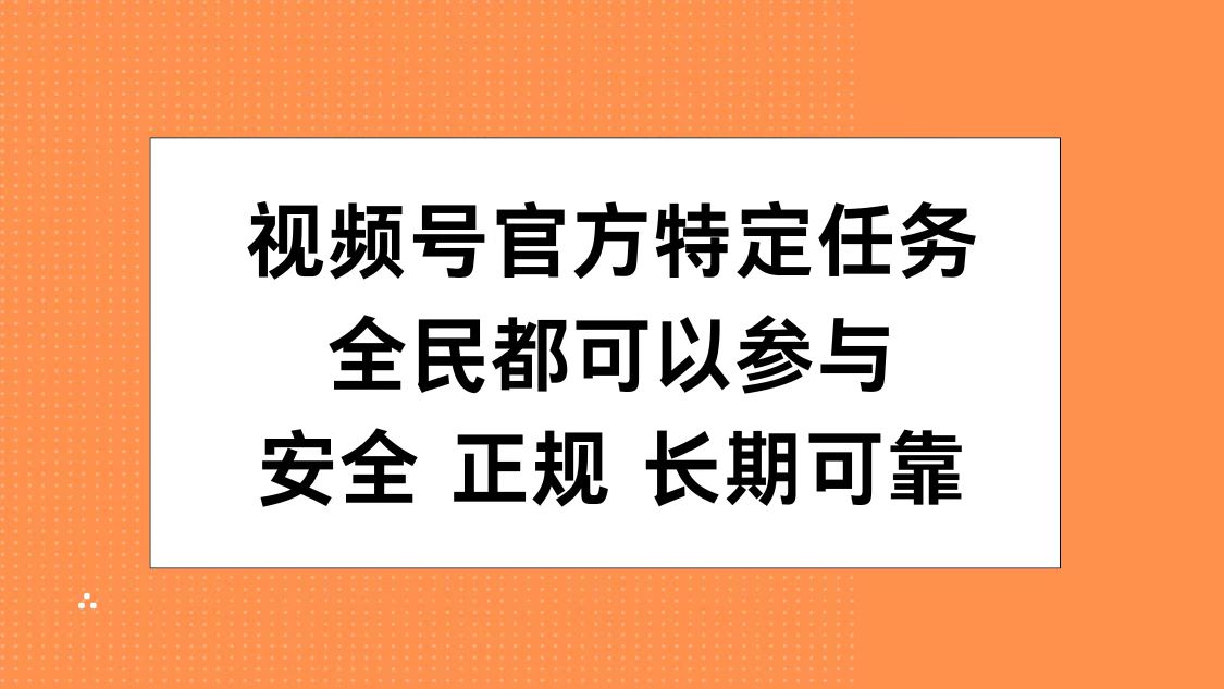 视频号官方特定任务，全民可参与，安全正规长期可靠-易学副业