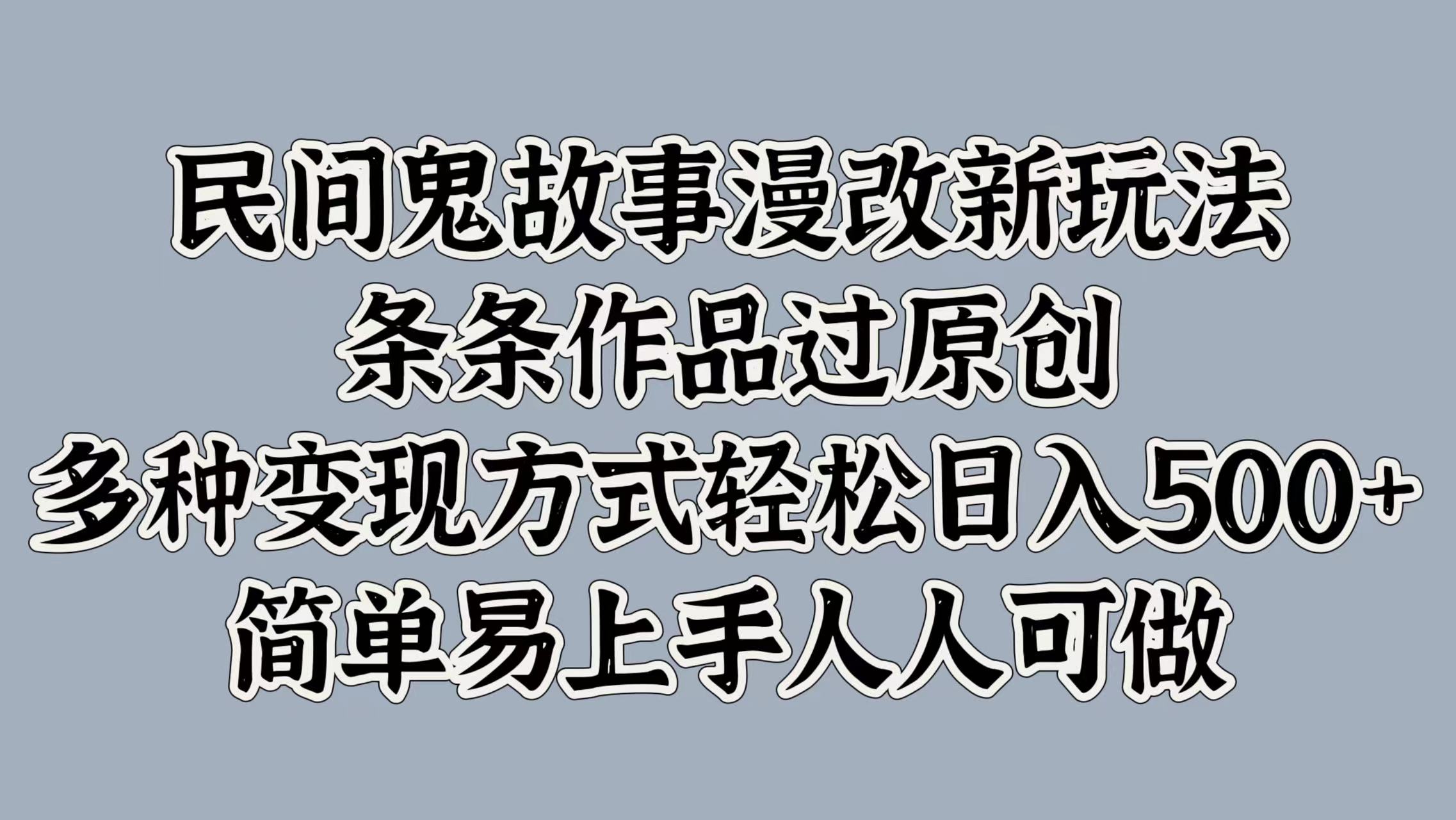 民间鬼故事漫改新玩法，条条作品过原创，简单易上手人人可做，多种变现方式轻松日入500+-易学副业