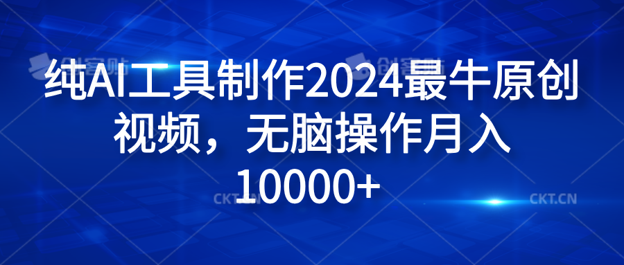 纯AI工具制作2024最牛原创视频，无脑操作月入10000+-易学副业