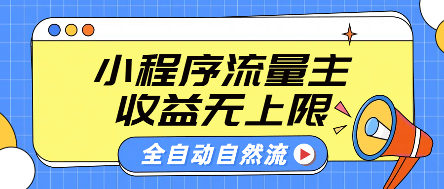 微信小程序流量主，自动引流玩法，纯自然流，收益无上限-易学副业