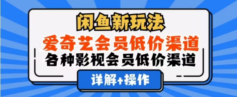 闲鱼新玩法，一天1000+，爱奇艺会员低价渠道，各种影视会员低价渠道-易学副业