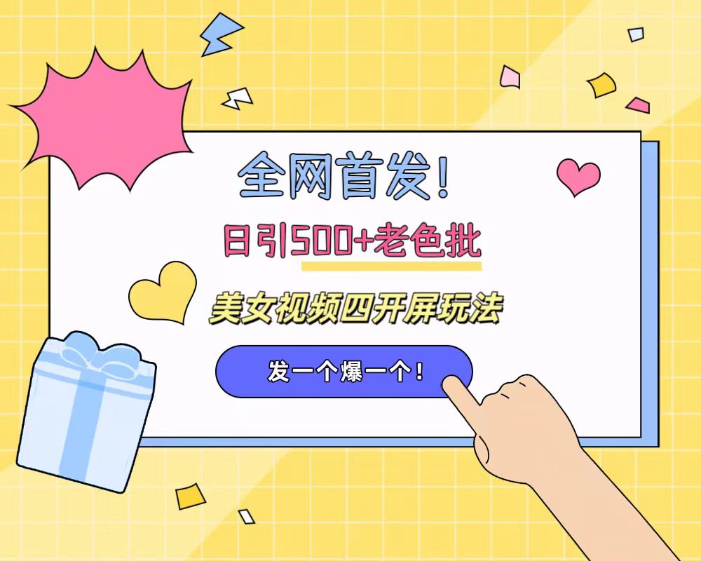 全网首发！日引500+老色批 美女视频四开屏玩法！发一个爆一个！-易学副业