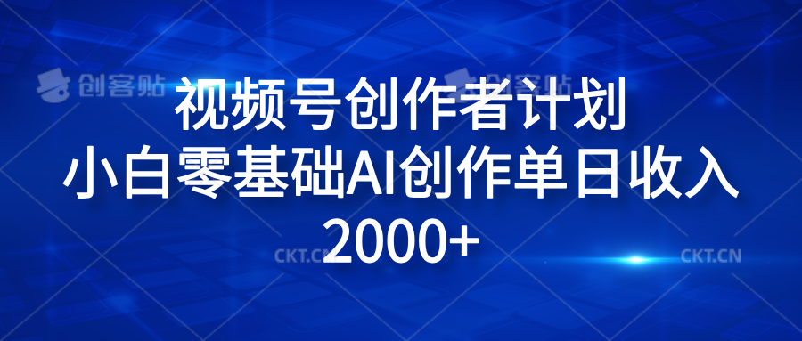 视频号创作者计划，小白零基础AI创作单日收入2000+-易学副业