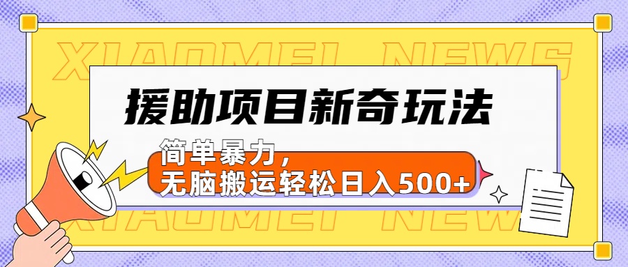 援助项目新奇玩法，简单暴力，无脑搬运轻松日入500+【日入500很简单】-易学副业