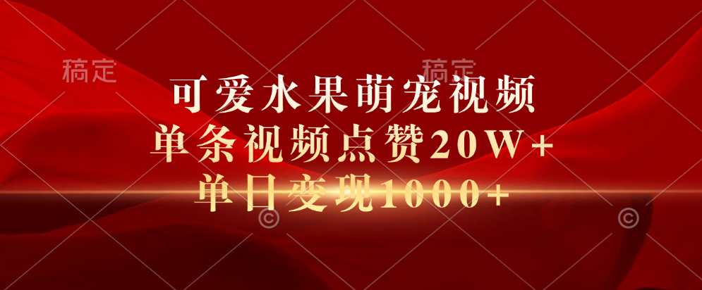 可爱水果萌宠视频,单条视频点赞20W+,单日变现1000+-易学副业