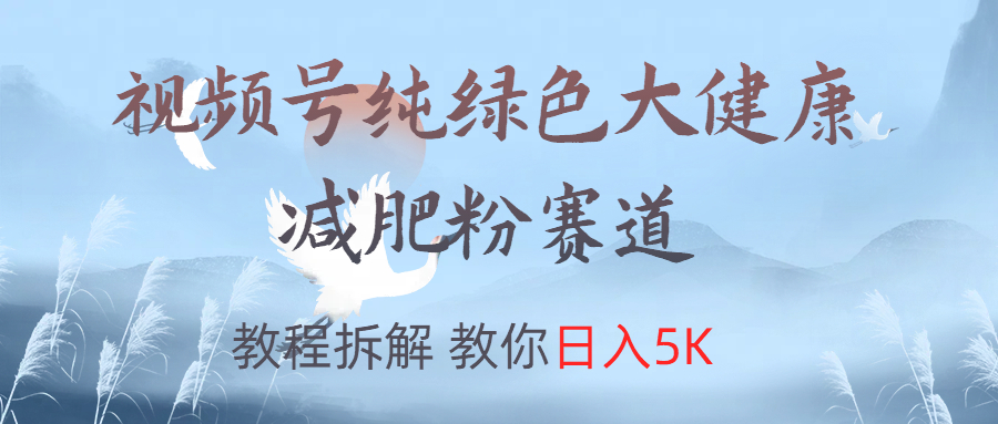 视频号纯绿色大健康粉赛道，教程拆解，教你日入5K-易学副业