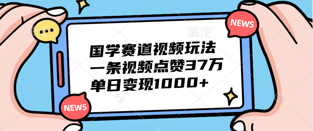 国学赛道视频玩法，单日变现1000+，一条视频点赞37万-易学副业