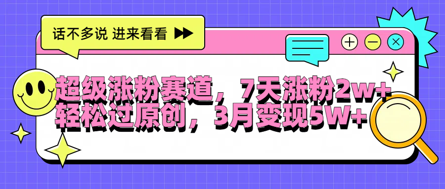 超级涨粉赛道，每天半小时，7天涨粉2W+，轻松过原创，3月变现5W+-易学副业