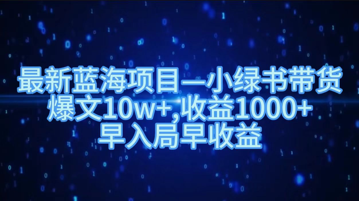 最新蓝海项目小绿书带货，爆文10w＋，收益1000＋，早入局早获益！！-易学副业