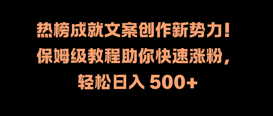 热榜成就文案创作新势力！保姆级教程助你快速涨粉，轻松日入 500+-易学副业