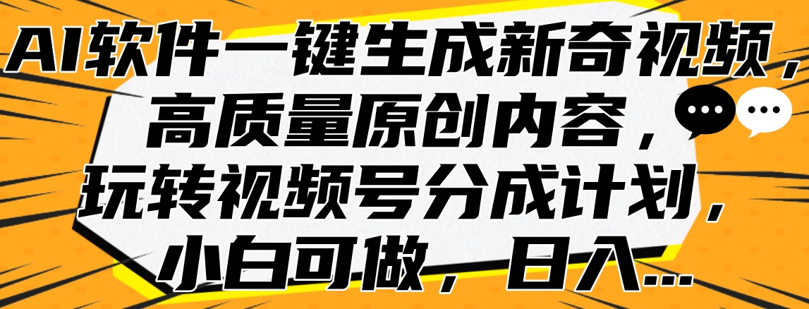 AI软件一键生成新奇视频,高质量原创内容,玩转视频号分成计划,小白可做,日入...-易学副业