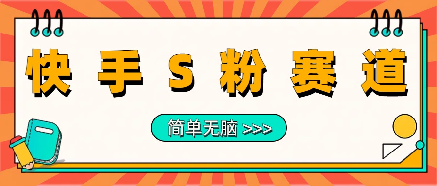 最新快手S粉赛道，简单无脑拉爆流量躺赚玩法，轻松日入1000＋-易学副业