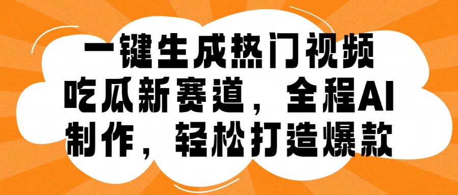 一键生成热门视频，新出的吃瓜赛道，小白上手无压力，AI制作很省心，轻轻松松打造爆款-易学副业