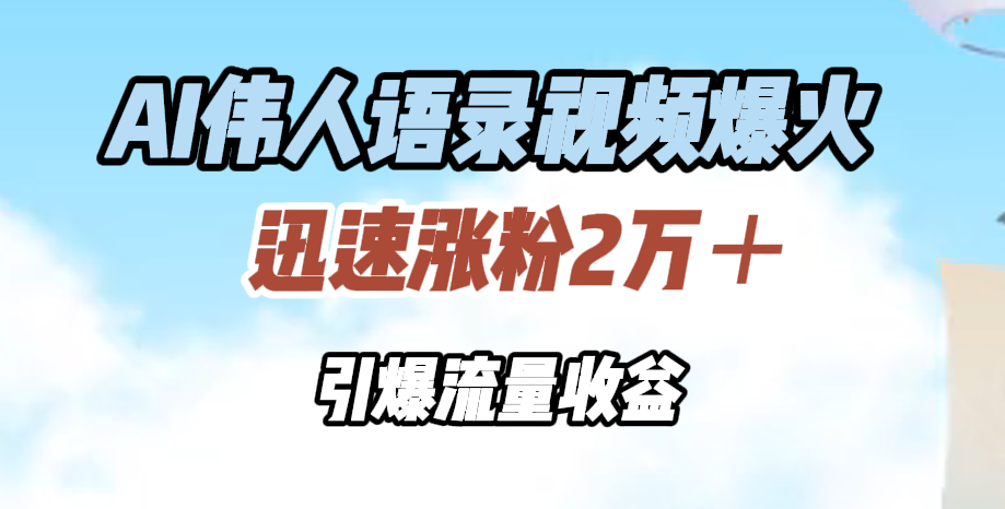 AI伟人语录视频爆火，迅速涨粉2万＋，引爆流量收益-易学副业