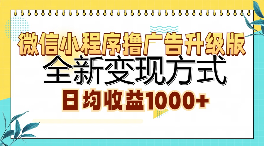 微信小程序撸广告升级版，全新变现方式，日均收益1000+-易学副业