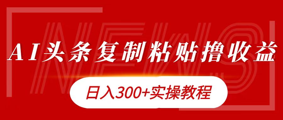今日头条复制粘贴撸金日入300+-易学副业
