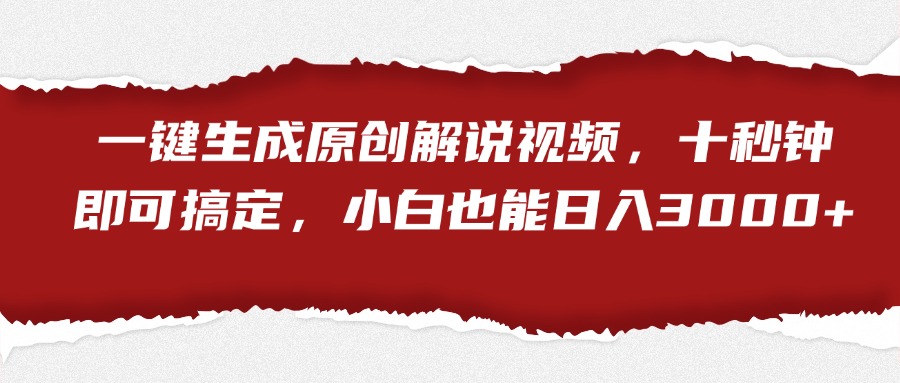 一键生成原创解说视频，小白也能日入3000+十秒钟即可搞定-易学副业