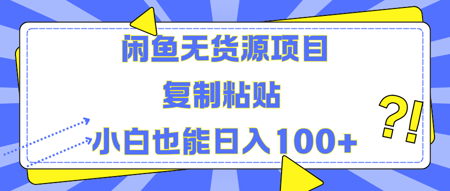 闲鱼无货源项目 复制粘贴 小白也能日入100+-易学副业