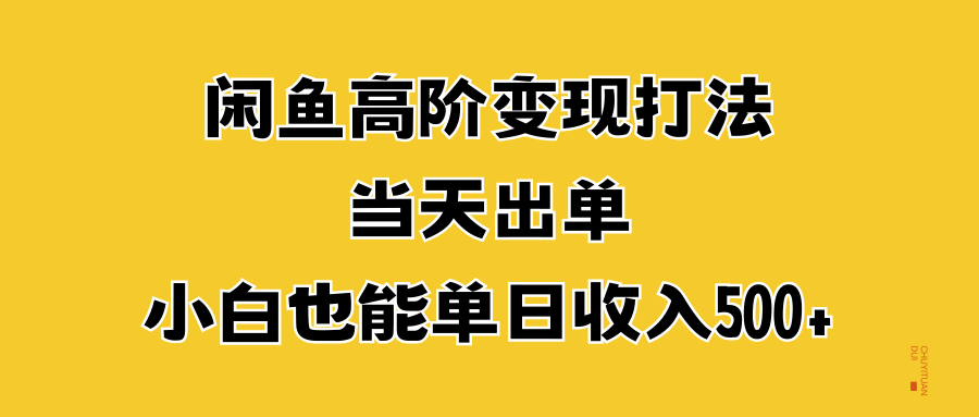 闲鱼高阶变现打法，当天出单，小白也能单日收入500+-易学副业