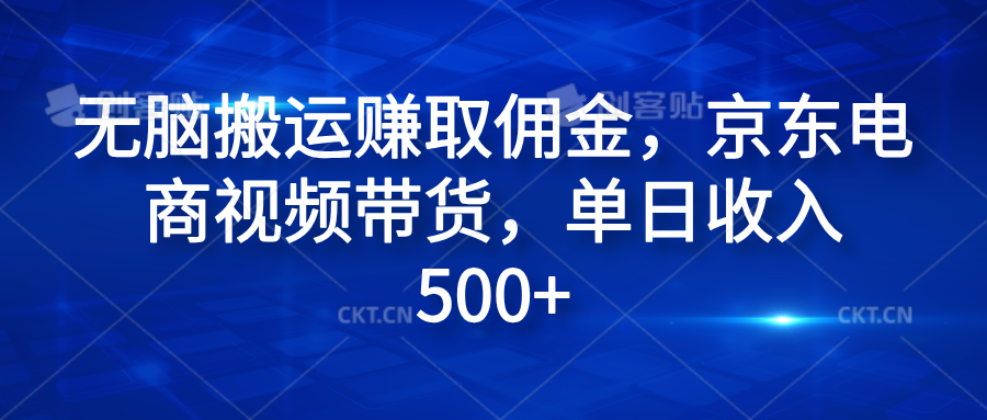 无脑搬运赚取佣金，京东电商视频带货，单日收入500+-易学副业