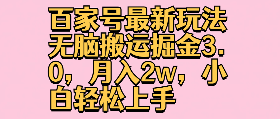 百家号最新玩法无脑搬运掘金3.0，月入2w，小白轻松上手-易学副业