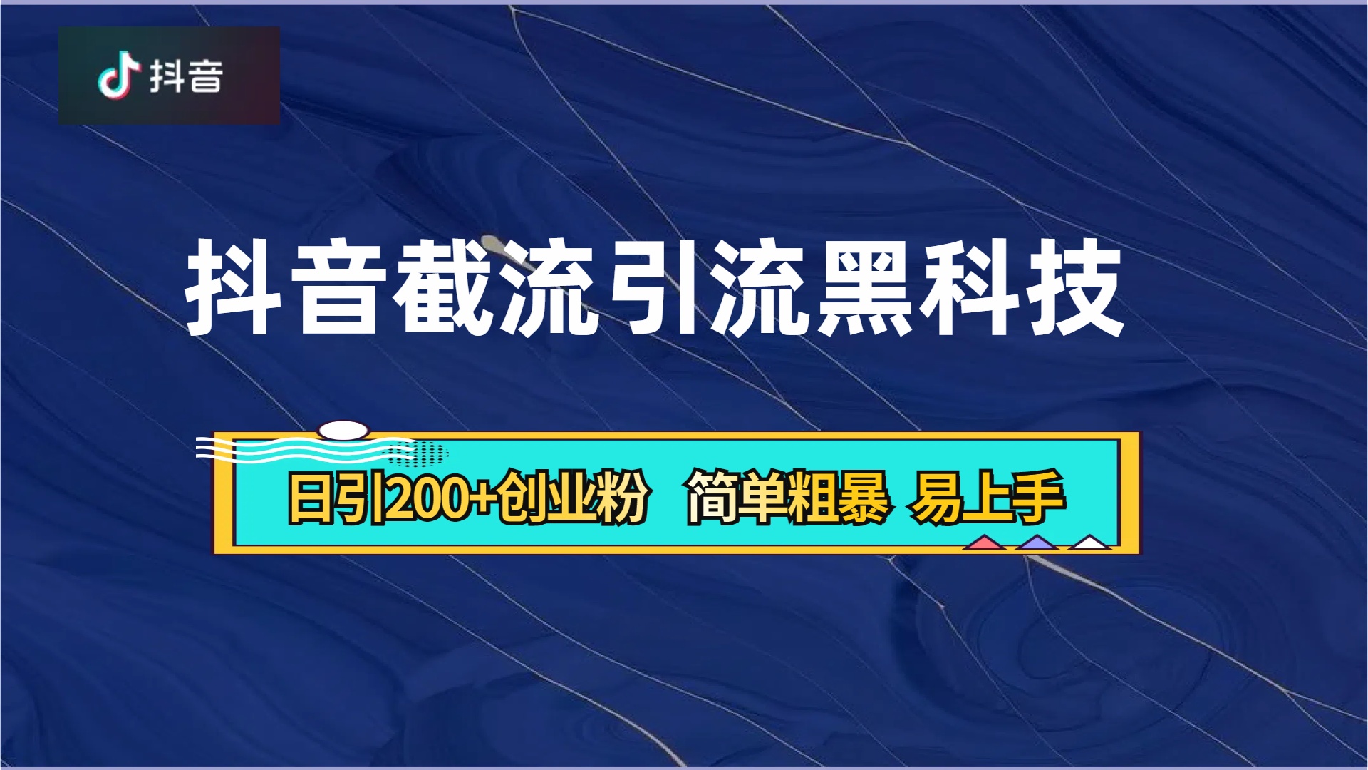 抖音暴力截流引流黑科技，日引200+创业粉，顶流导师内部课程，简单粗暴易上手-易学副业