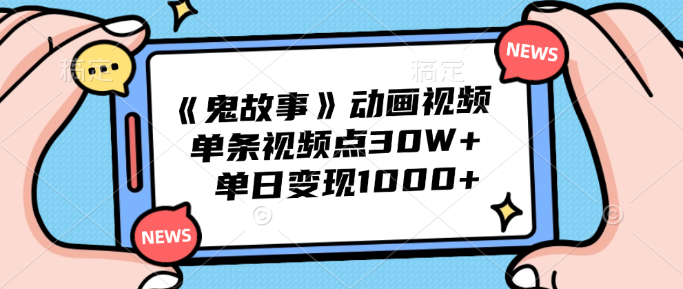 《鬼故事》动画视频，单条视频点赞30W+，单日变现1000+-易学副业