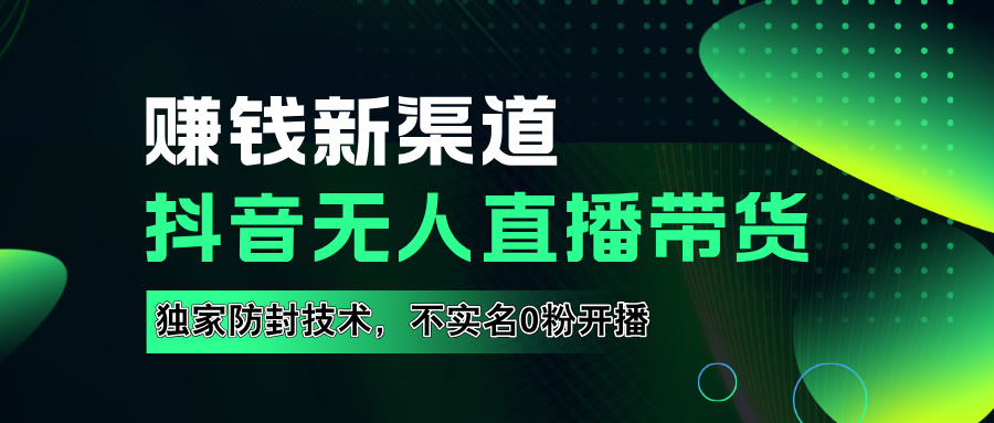 如果通过抖音无人直播实现财务自由，全套详细实操流量，含防封技术，不实名开播，0粉开播-易学副业