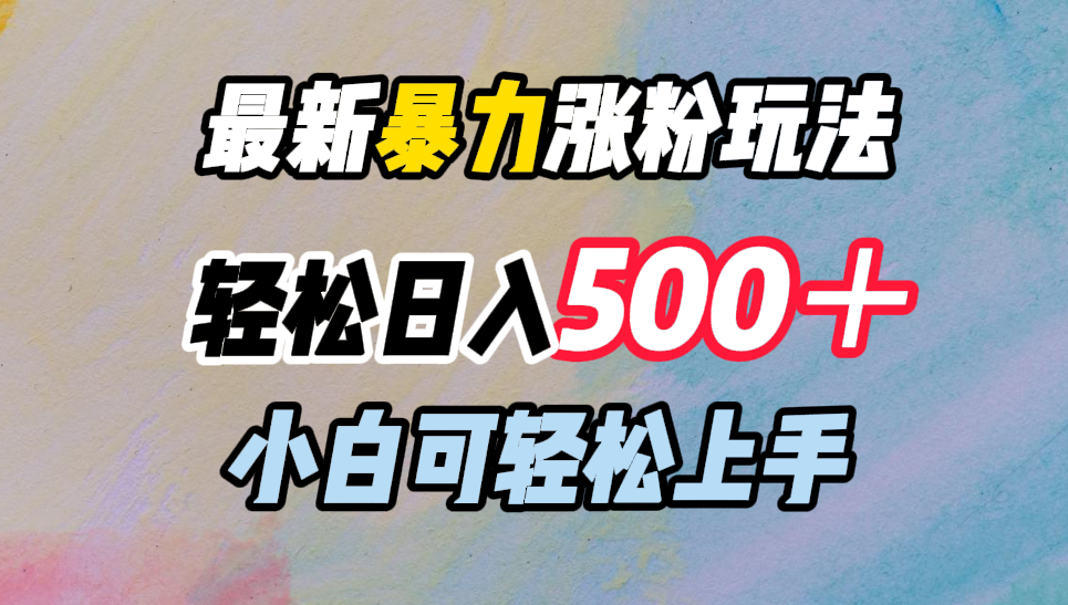 最新暴力涨粉玩法，轻松日入500＋，小白可轻松上手-易学副业