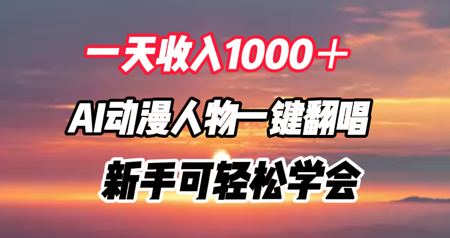 一天收入1000＋，AI动漫人物一键翻唱，新手可轻松学会-易学副业