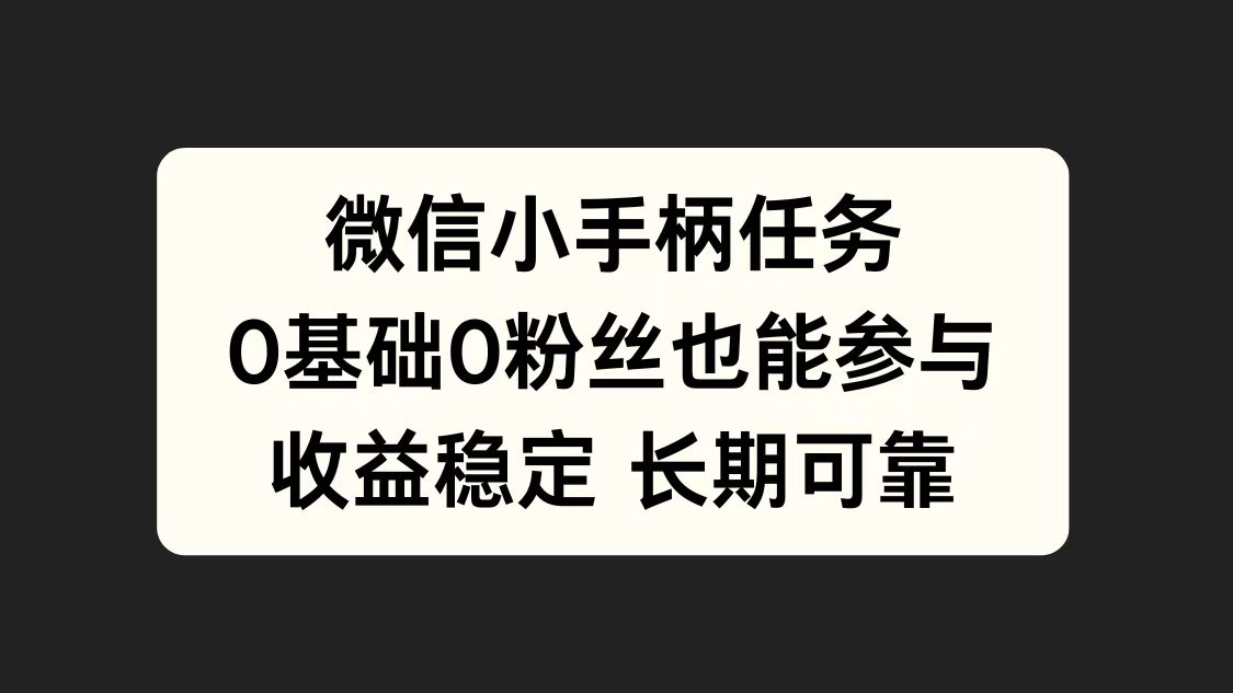 微信小手柄任务，0基础也能参与，收益稳定-易学副业