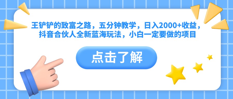 王铲铲的致富之路，五分钟教学，日入2000+收益，抖音合伙人全新蓝海玩法，小白一定要做的项目-易学副业