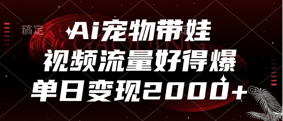 Ai宠物带娃，视频流量好得爆，单日变现2000+-易学副业