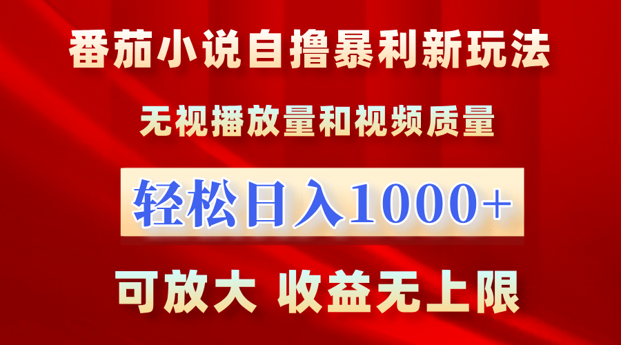 番茄小说自撸暴利新玩法！无视播放量，轻松日入1000+，可放大，收益无上限！-易学副业